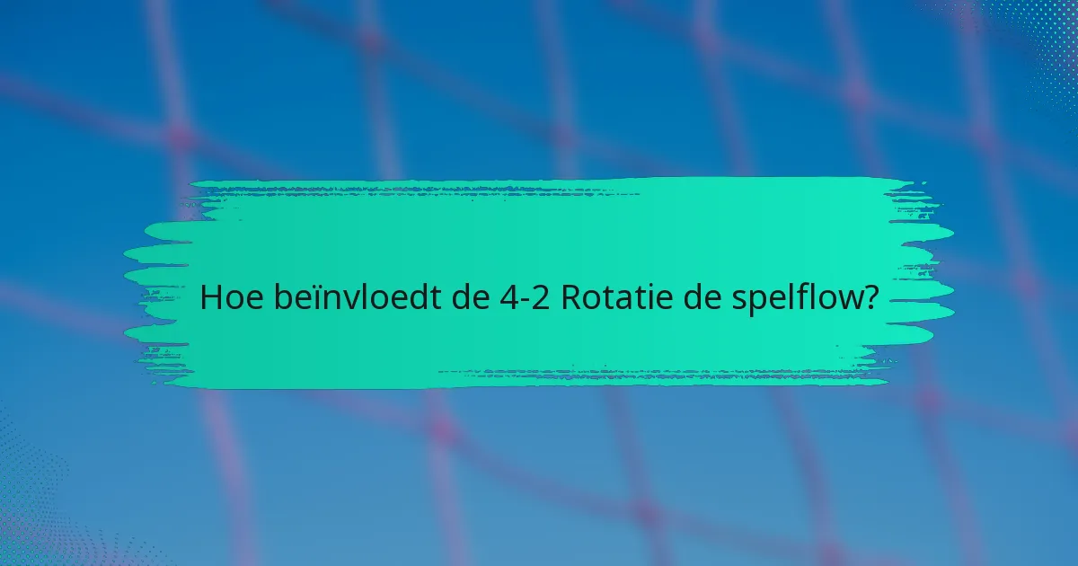 Hoe beïnvloedt de 4-2 Rotatie de spelflow?