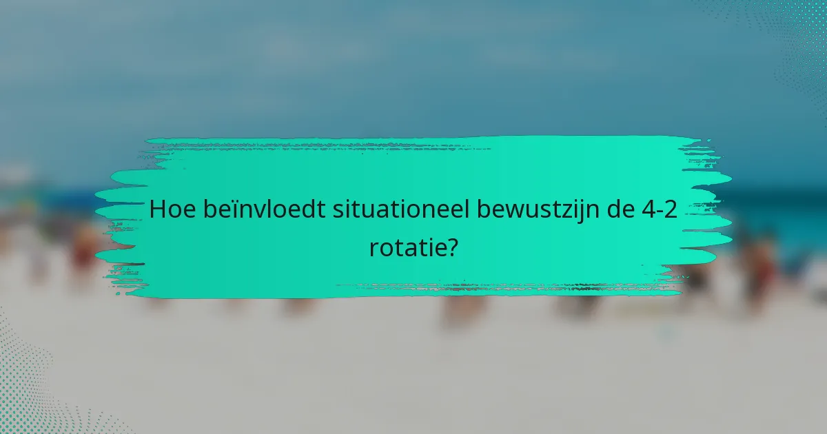 Hoe beïnvloedt situationeel bewustzijn de 4-2 rotatie?