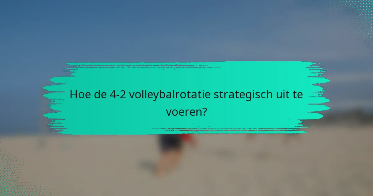 Hoe de 4-2 volleybalrotatie strategisch uit te voeren?