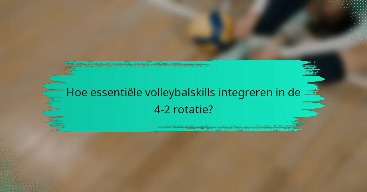 Hoe essentiële volleybalskills integreren in de 4-2 rotatie?
