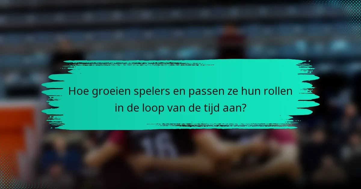 Hoe groeien spelers en passen ze hun rollen in de loop van de tijd aan?