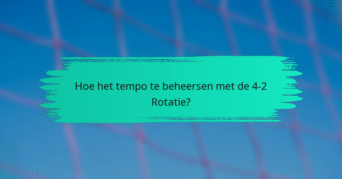 Hoe het tempo te beheersen met de 4-2 Rotatie?