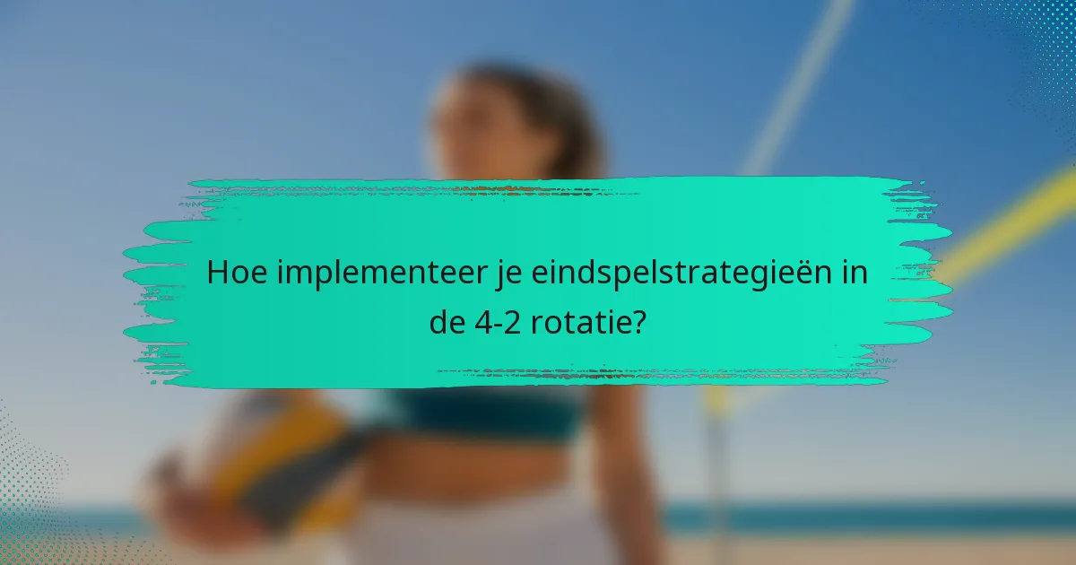 Hoe implementeer je eindspelstrategieën in de 4-2 rotatie?