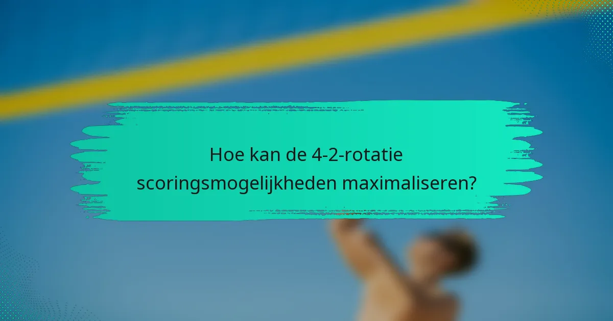 Hoe kan de 4-2-rotatie scoringsmogelijkheden maximaliseren?