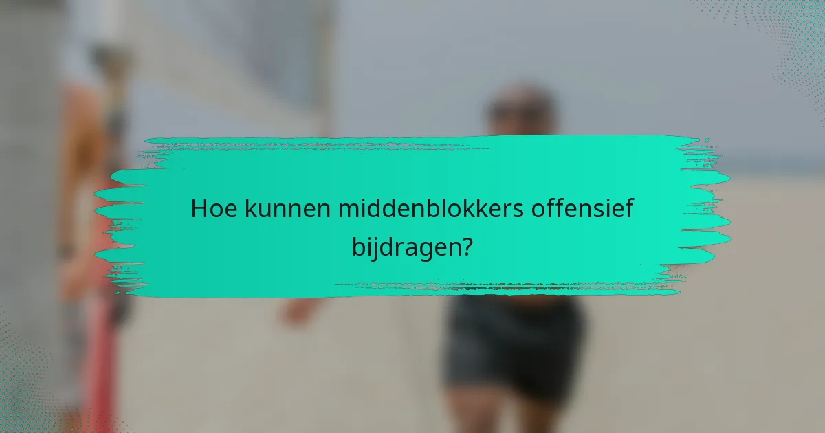 Hoe kunnen middenblokkers offensief bijdragen?