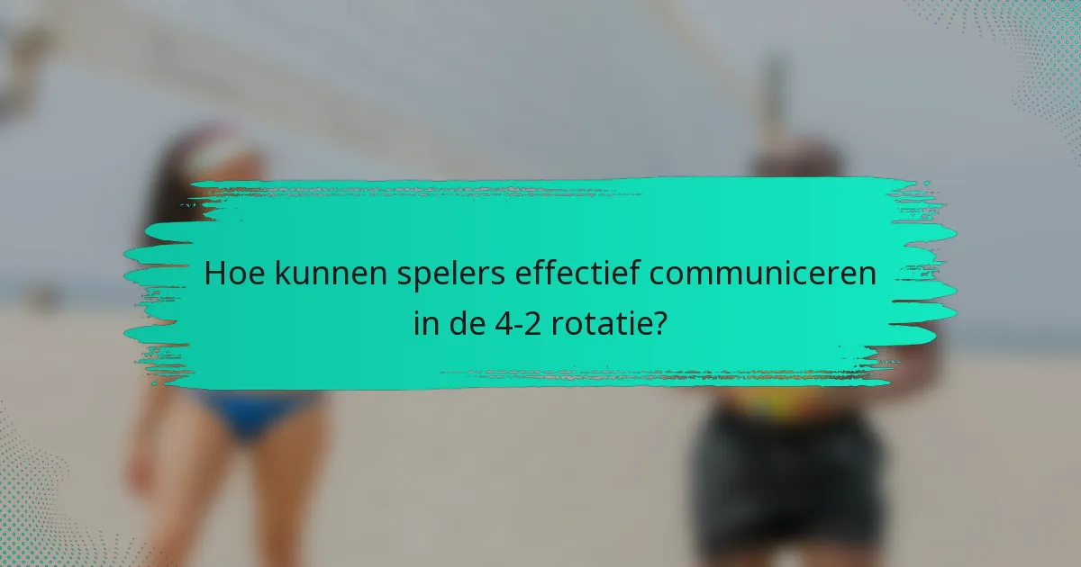 Hoe kunnen spelers effectief communiceren in de 4-2 rotatie?