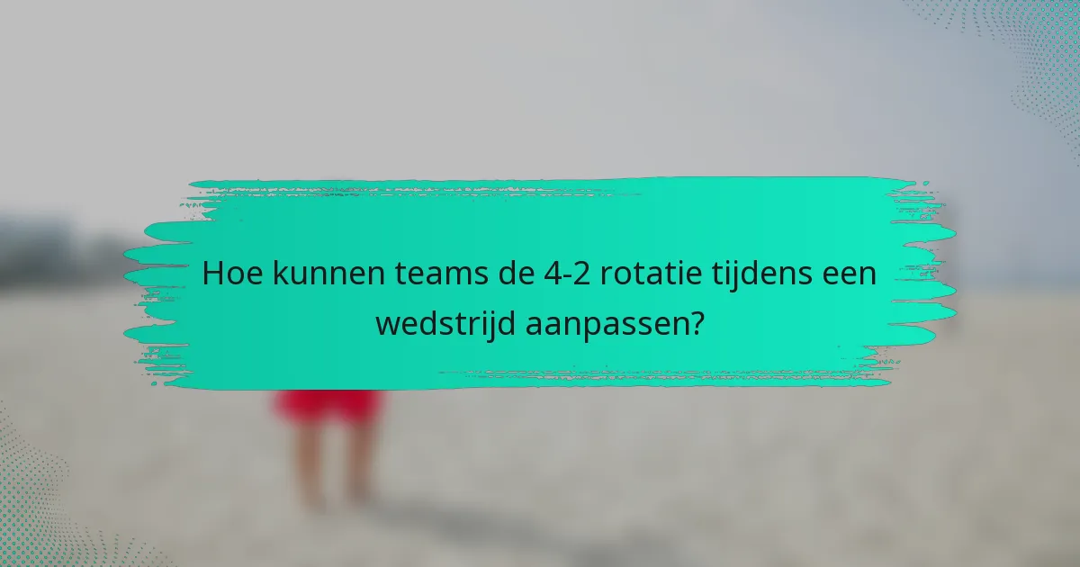 Hoe kunnen teams de 4-2 rotatie tijdens een wedstrijd aanpassen?