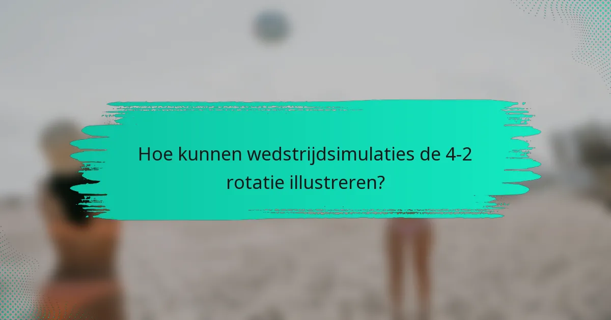 Hoe kunnen wedstrijdsimulaties de 4-2 rotatie illustreren?