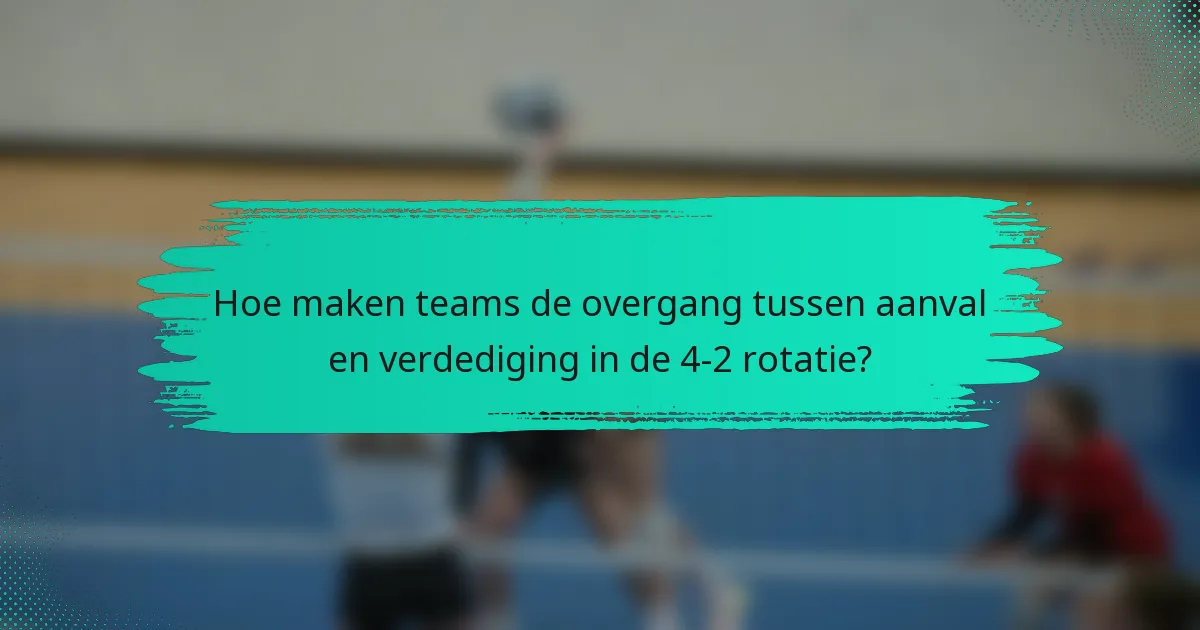 Hoe maken teams de overgang tussen aanval en verdediging in de 4-2 rotatie?