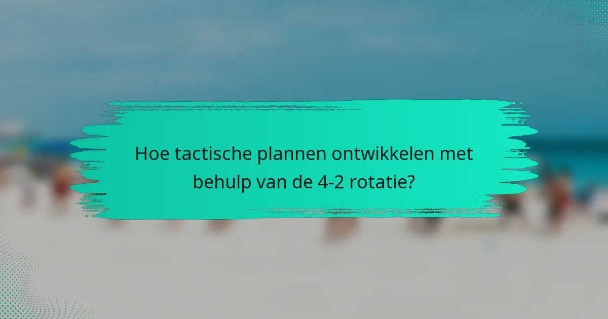 Hoe tactische plannen ontwikkelen met behulp van de 4-2 rotatie?