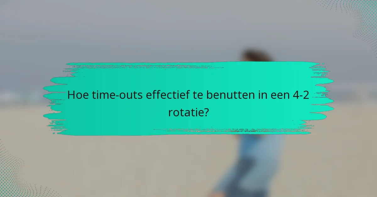 Hoe time-outs effectief te benutten in een 4-2 rotatie?