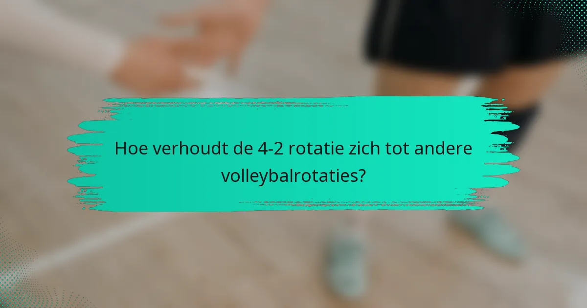 Hoe verhoudt de 4-2 rotatie zich tot andere volleybalrotaties?