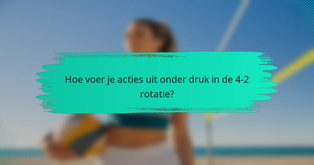 Hoe voer je acties uit onder druk in de 4-2 rotatie?