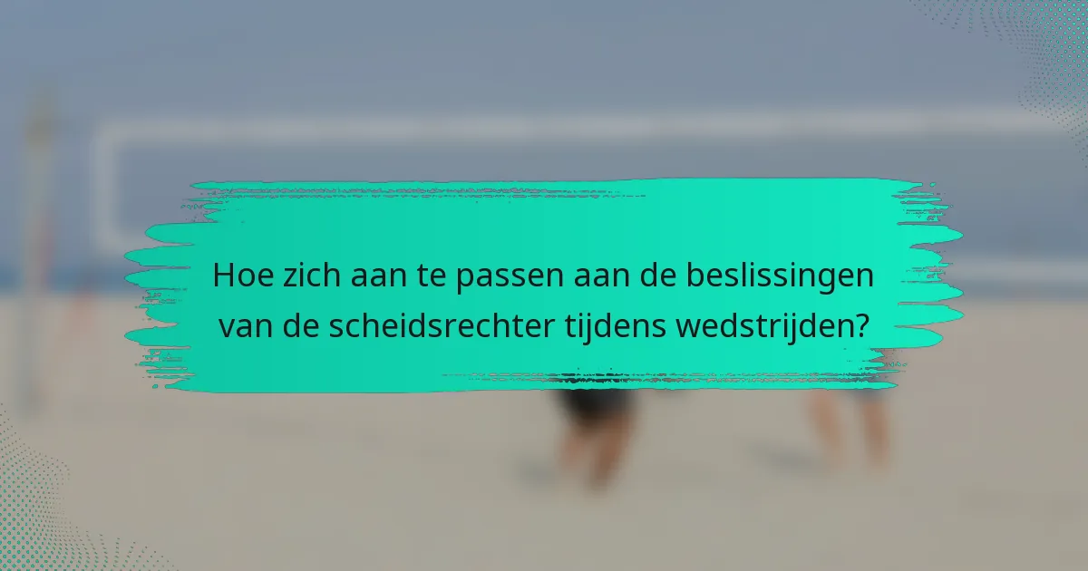Hoe zich aan te passen aan de beslissingen van de scheidsrechter tijdens wedstrijden?