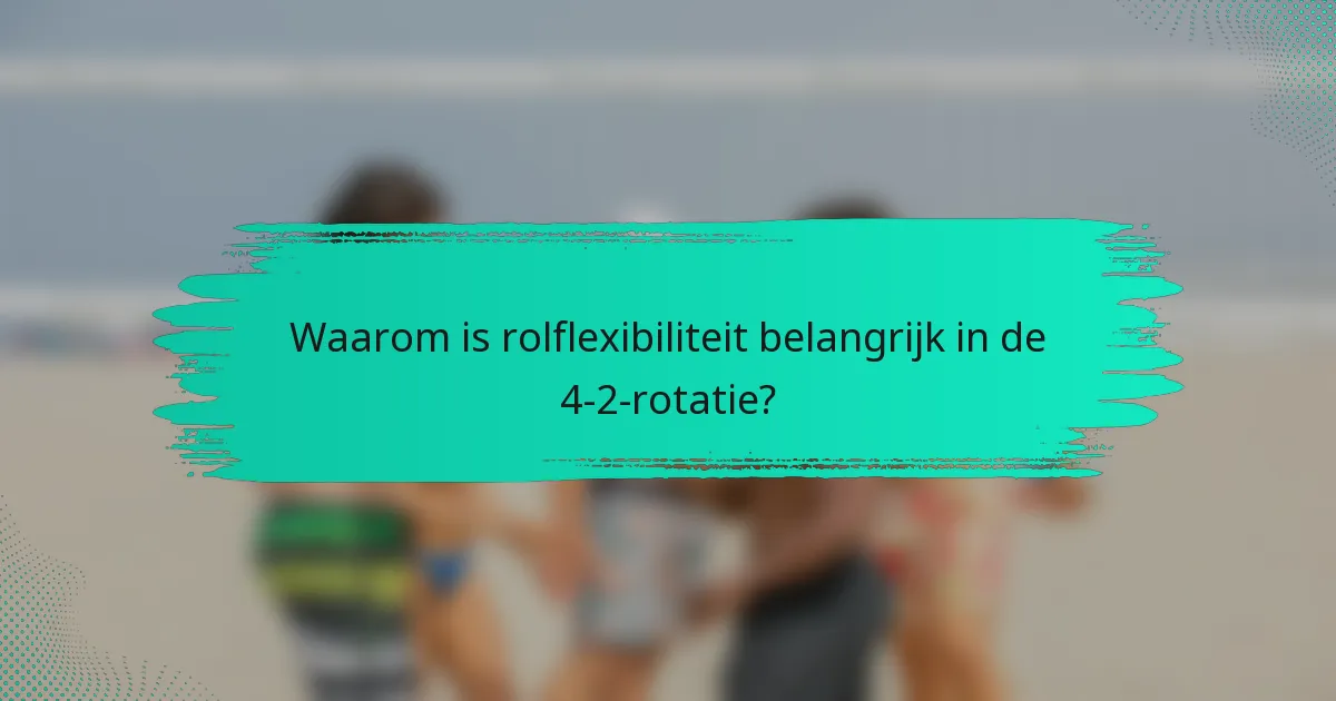 Waarom is rolflexibiliteit belangrijk in de 4-2-rotatie?