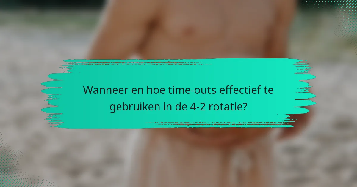 Wanneer en hoe time-outs effectief te gebruiken in de 4-2 rotatie?
