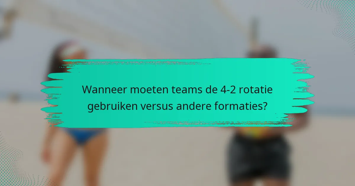 Wanneer moeten teams de 4-2 rotatie gebruiken versus andere formaties?