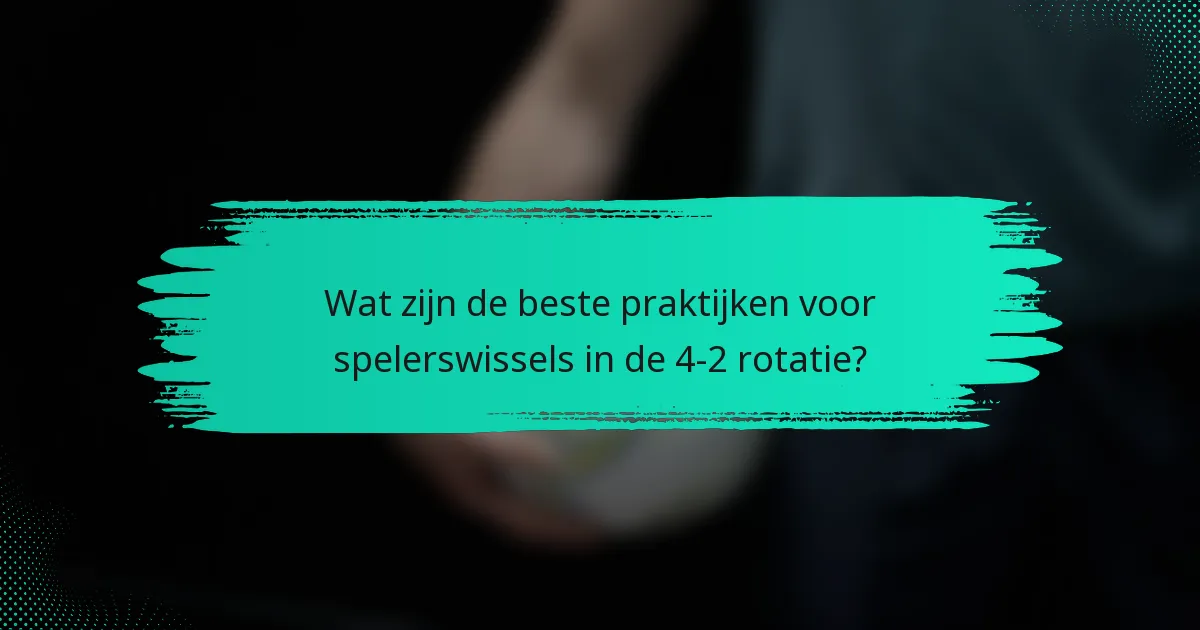 Wat zijn de beste praktijken voor spelerswissels in de 4-2 rotatie?