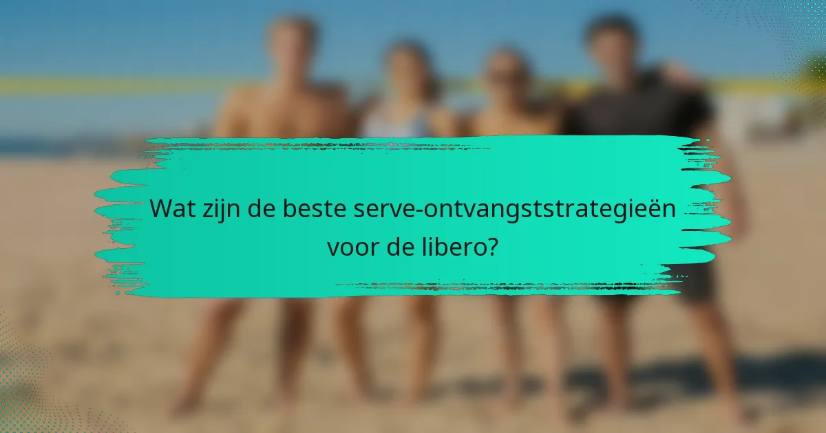 Wat zijn de beste serve-ontvangststrategieën voor de libero?