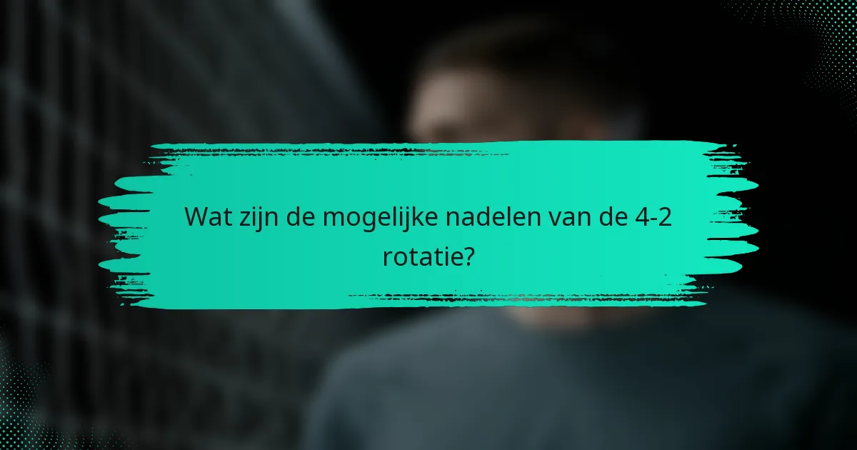 Wat zijn de mogelijke nadelen van de 4-2 rotatie?