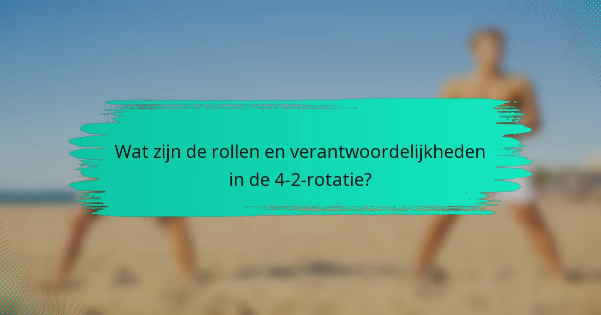 Wat zijn de rollen en verantwoordelijkheden in de 4-2-rotatie?