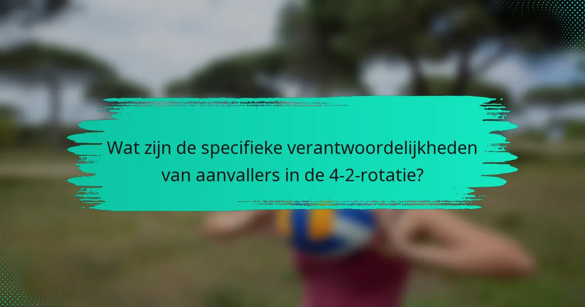 Wat zijn de specifieke verantwoordelijkheden van aanvallers in de 4-2-rotatie?