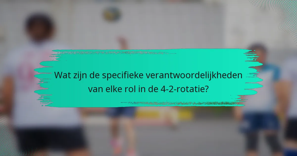 Wat zijn de specifieke verantwoordelijkheden van elke rol in de 4-2-rotatie?