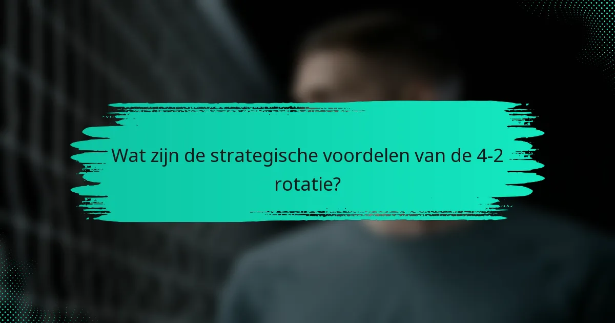 Wat zijn de strategische voordelen van de 4-2 rotatie?