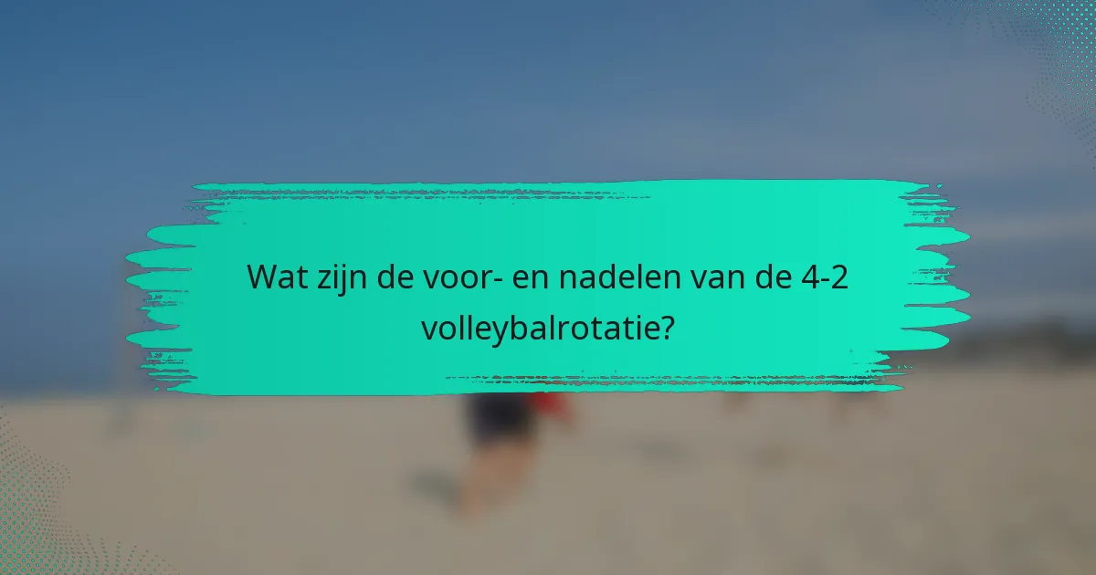 Wat zijn de voor- en nadelen van de 4-2 volleybalrotatie?