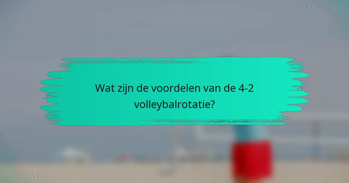 Wat zijn de voordelen van de 4-2 volleybalrotatie?