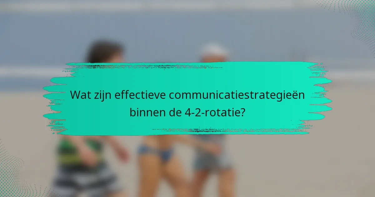 Wat zijn effectieve communicatiestrategieën binnen de 4-2-rotatie?
