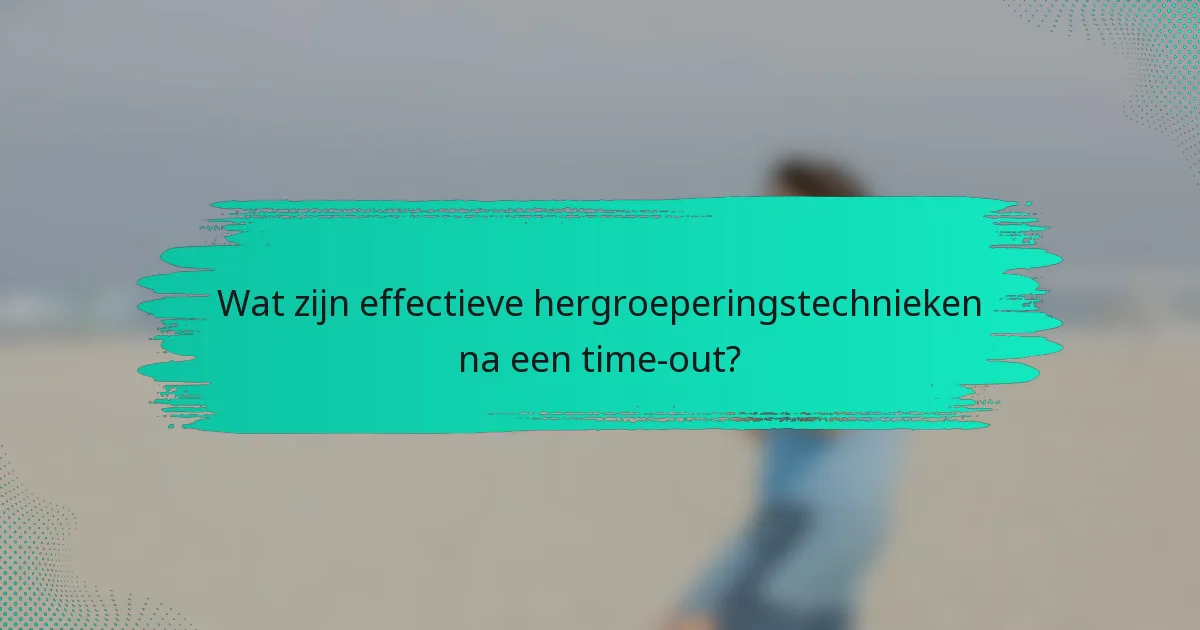 Wat zijn effectieve hergroeperingstechnieken na een time-out?