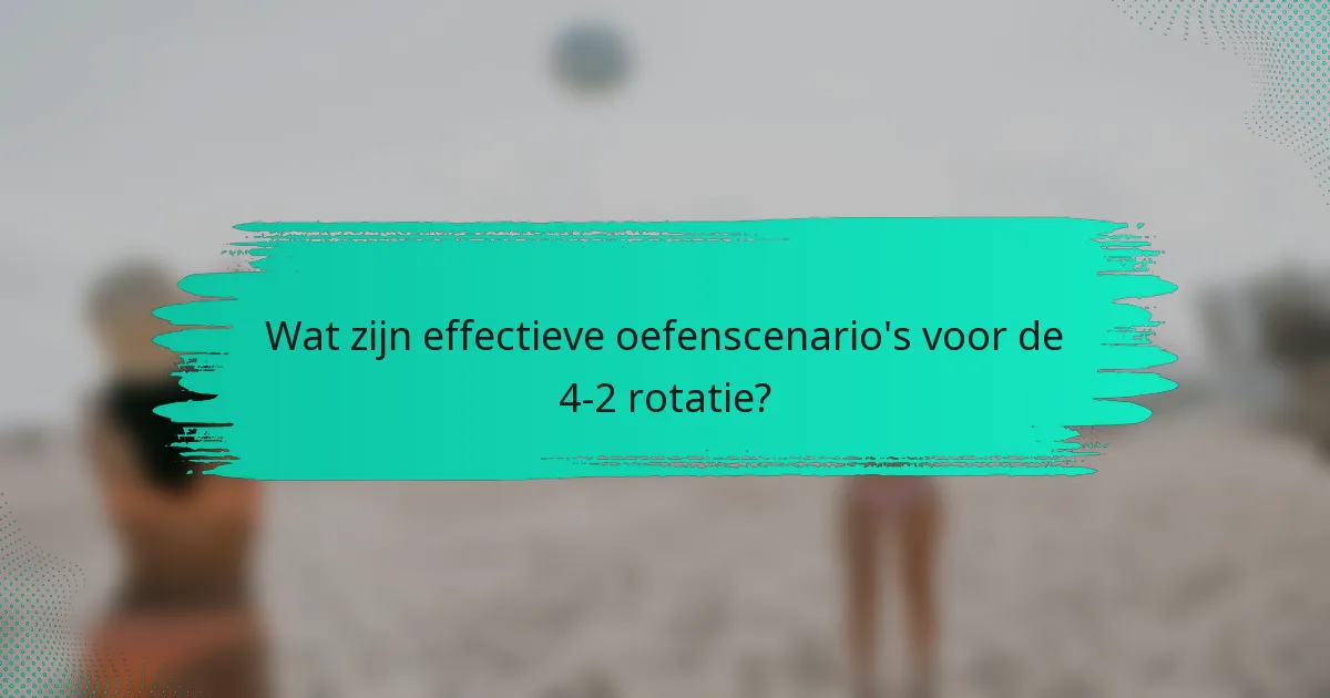 Wat zijn effectieve oefenscenario's voor de 4-2 rotatie?