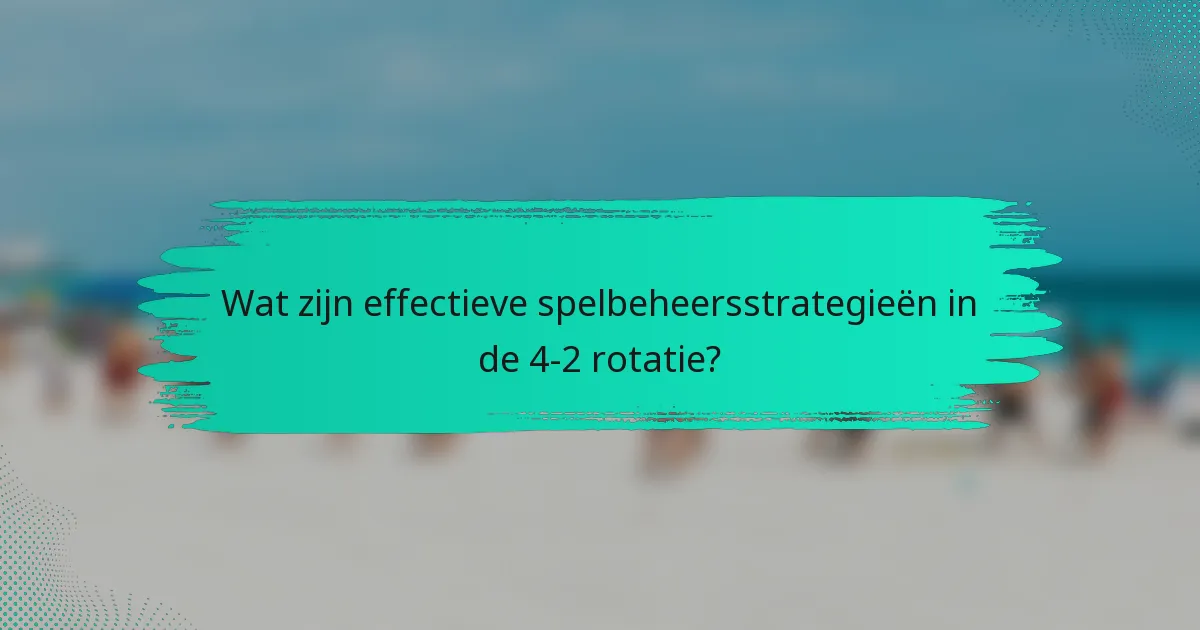 Wat zijn effectieve spelbeheersstrategieën in de 4-2 rotatie?