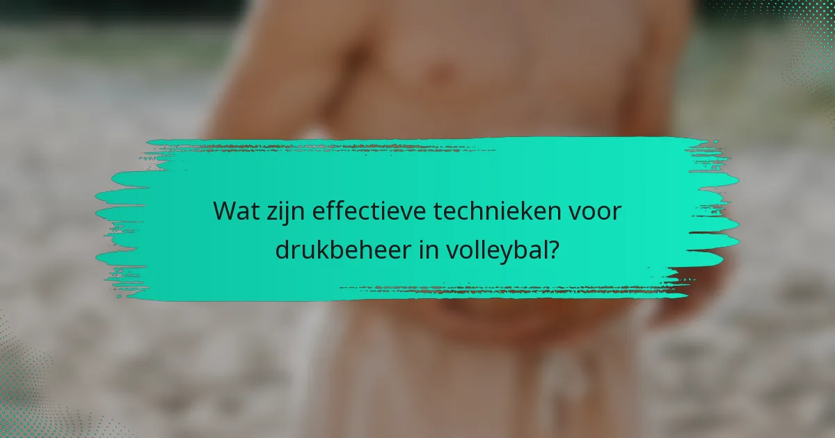 Wat zijn effectieve technieken voor drukbeheer in volleybal?