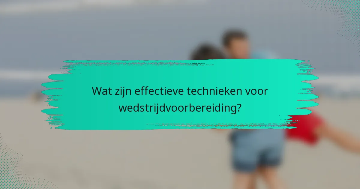 Wat zijn effectieve technieken voor wedstrijdvoorbereiding?