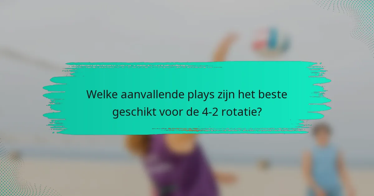 Welke aanvallende plays zijn het beste geschikt voor de 4-2 rotatie?