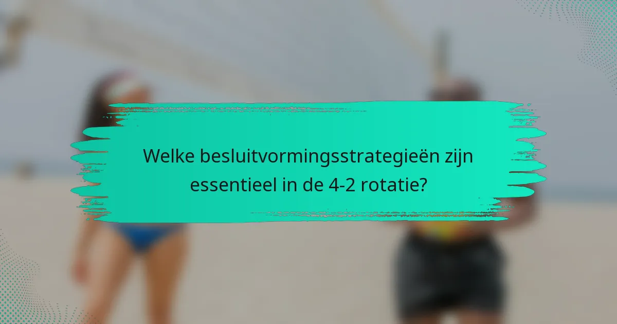 Welke besluitvormingsstrategieën zijn essentieel in de 4-2 rotatie?