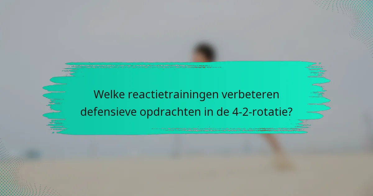 Welke reactietrainingen verbeteren defensieve opdrachten in de 4-2-rotatie?