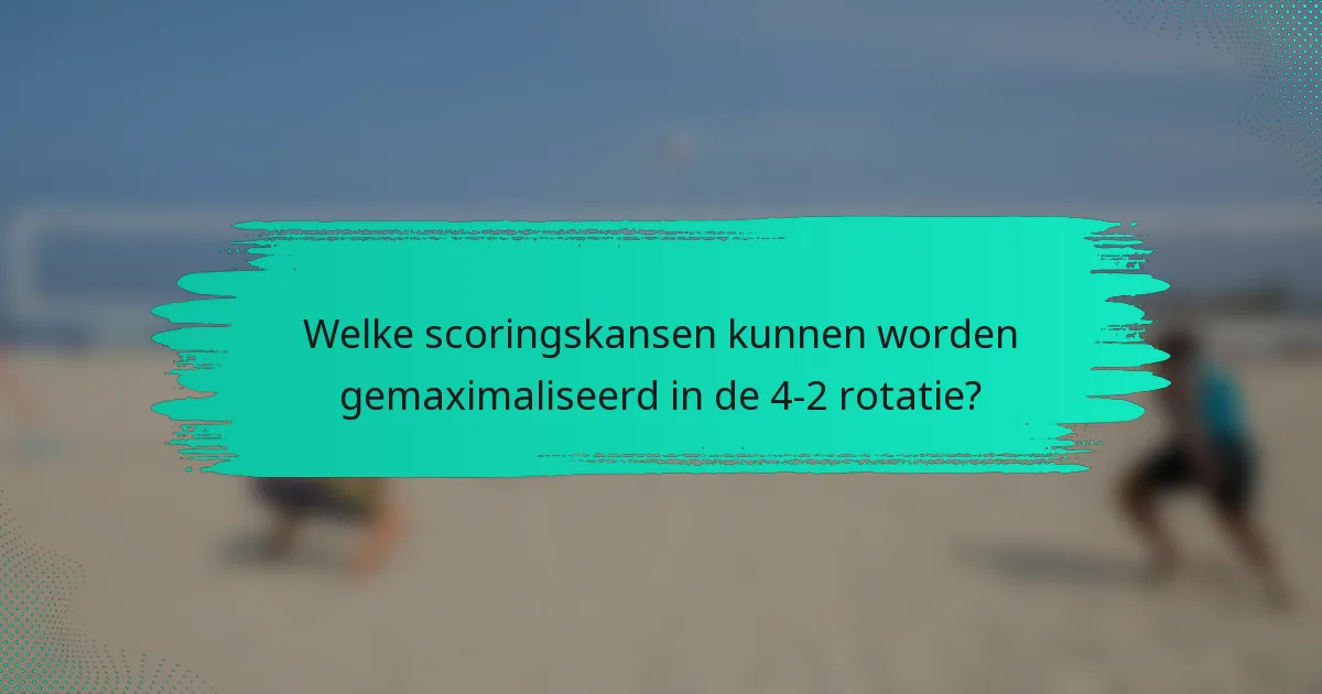 Welke scoringskansen kunnen worden gemaximaliseerd in de 4-2 rotatie?