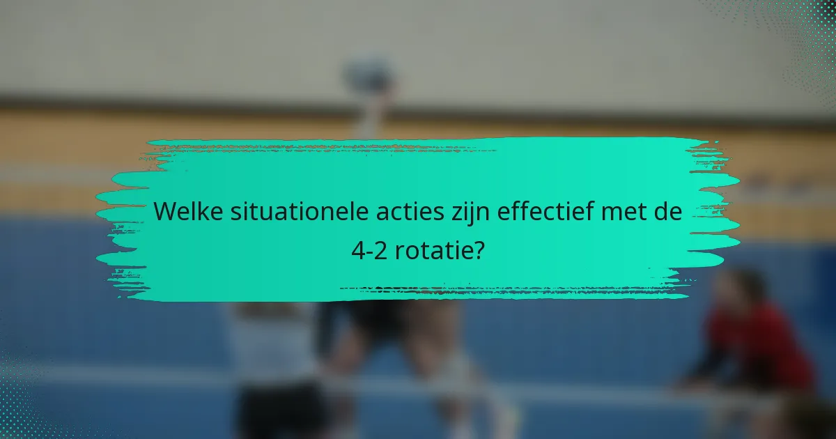 Welke situationele acties zijn effectief met de 4-2 rotatie?