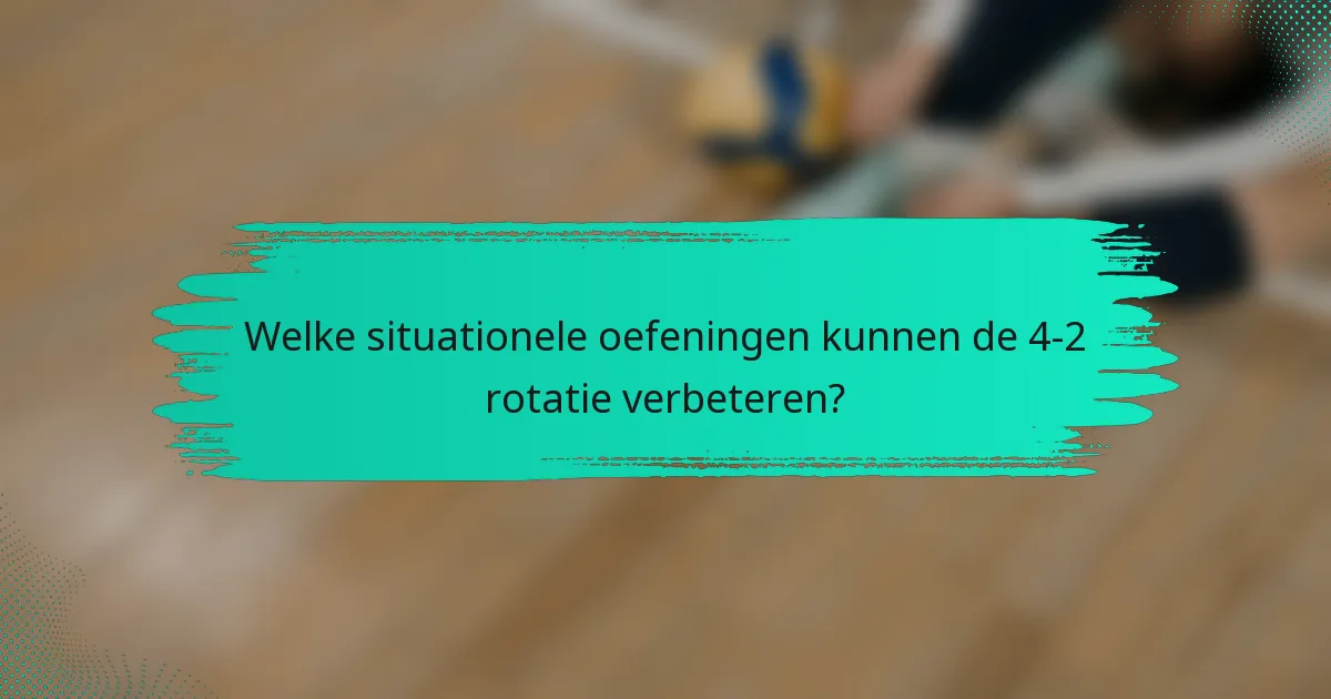 Welke situationele oefeningen kunnen de 4-2 rotatie verbeteren?