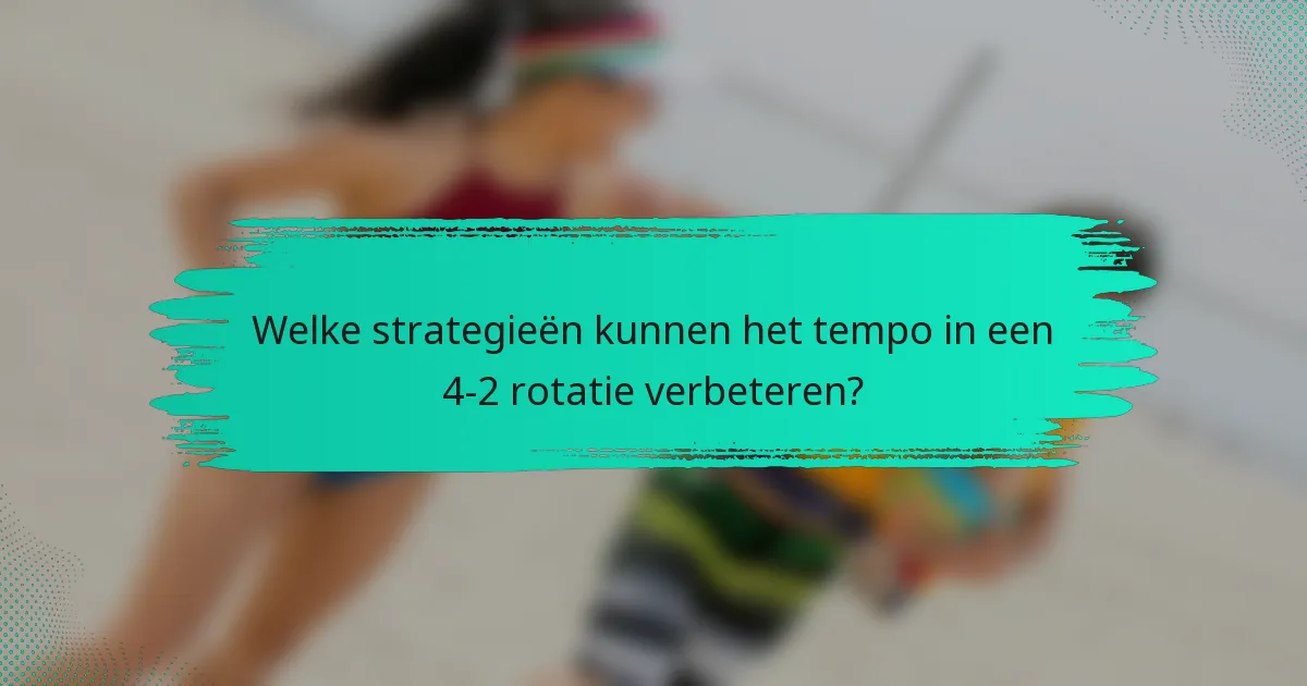 Welke strategieën kunnen het tempo in een 4-2 rotatie verbeteren?