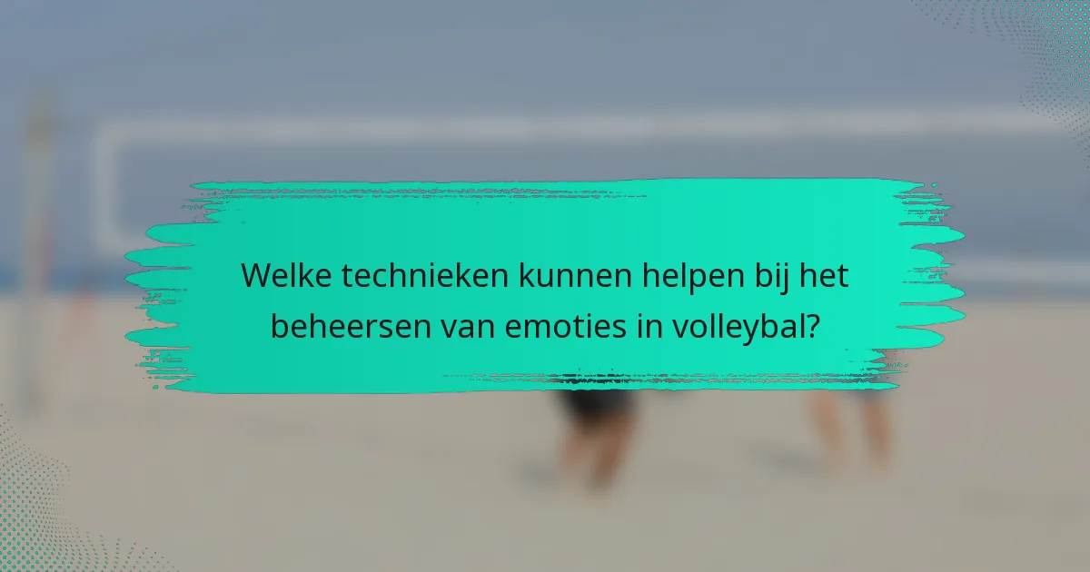 Welke technieken kunnen helpen bij het beheersen van emoties in volleybal?
