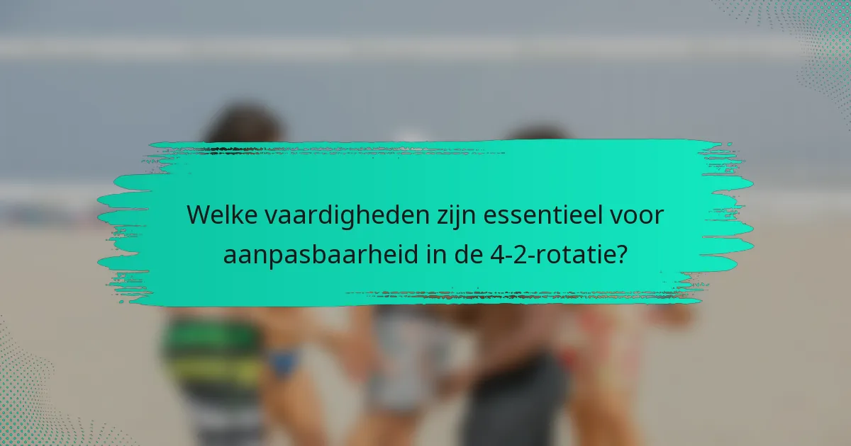 Welke vaardigheden zijn essentieel voor aanpasbaarheid in de 4-2-rotatie?