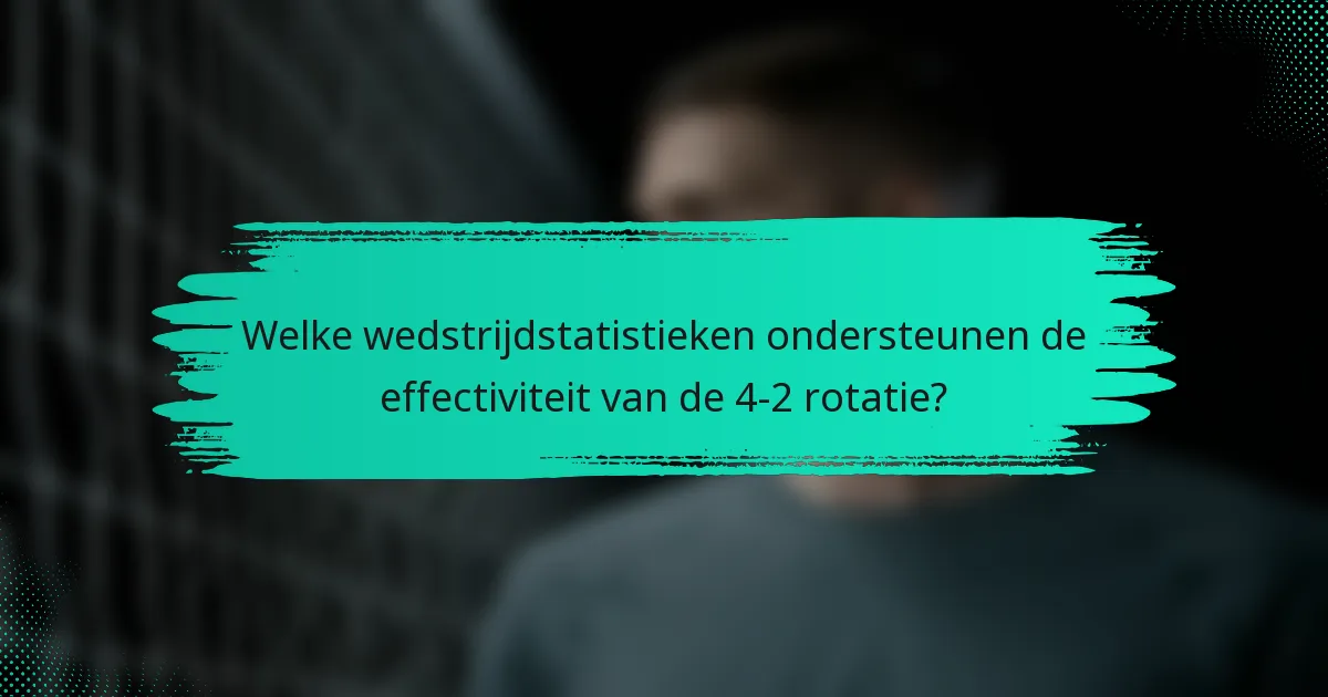 Welke wedstrijdstatistieken ondersteunen de effectiviteit van de 4-2 rotatie?